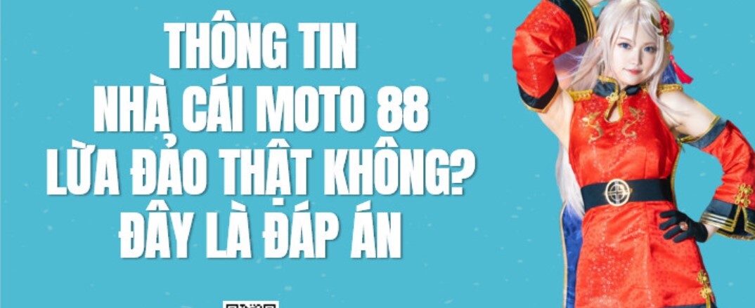 Moto88 có uy tín không? Nhà cái Moto88 có lừa đảo không?